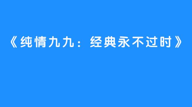 《纯情九九：经典永不过时》