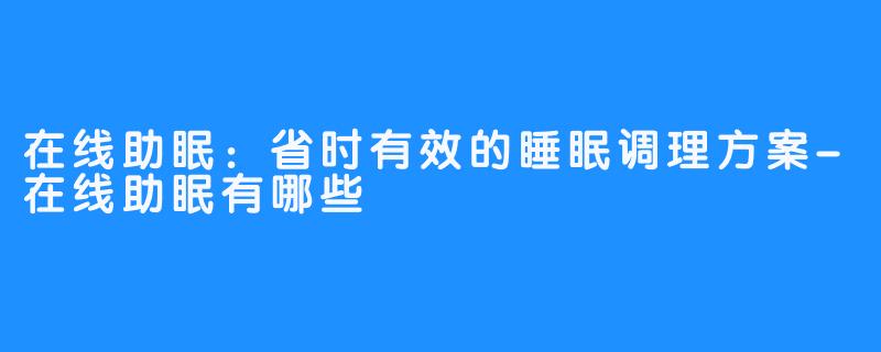 在线助眠：省时有效的睡眠调理方案-在线助眠有哪些