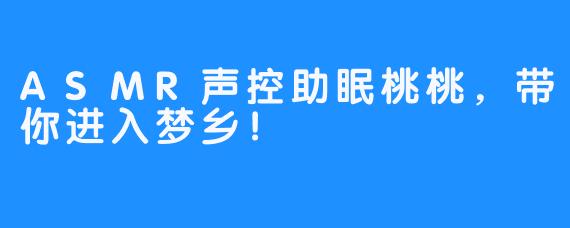 ASMR声控助眠桃桃，带你进入梦乡！ 