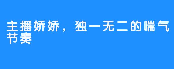 主播娇娇，独一无二的喘气节奏