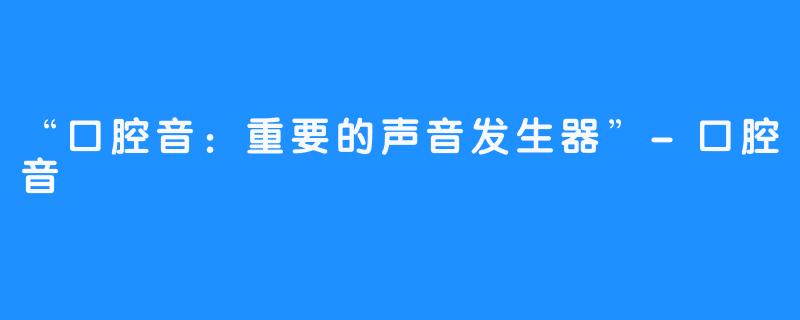 “口腔音：重要的声音发生器”-口腔音