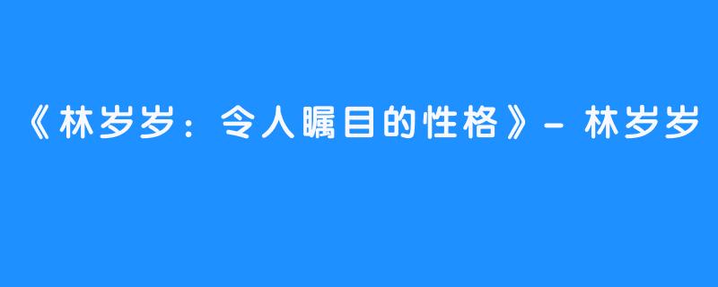 《林岁岁：令人瞩目的性格》-林岁岁