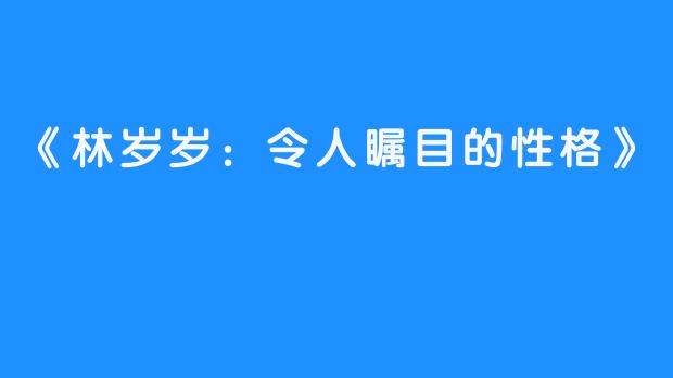 《林岁岁：令人瞩目的性格》