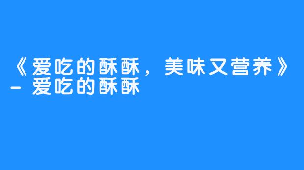 《爱吃的酥酥，美味又营养》-爱吃的酥酥