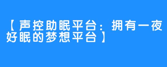 【声控助眠平台：拥有一夜好眠的梦想平台】