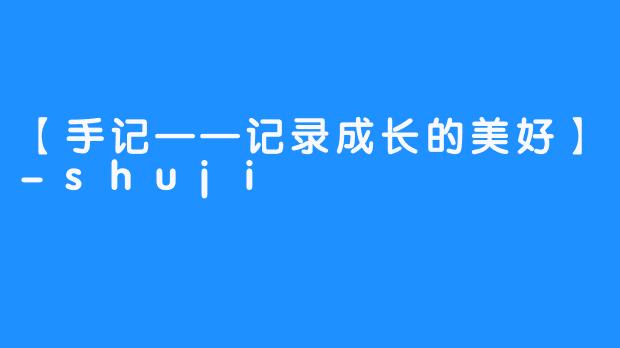 【手记——记录成长的美好】-shuji