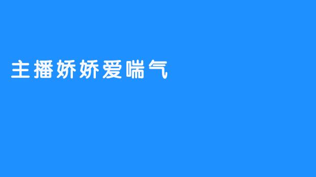 主播娇娇，独一无二的喘气节奏