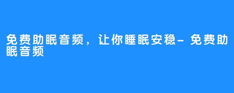 免费助眠音频，让你睡眠安稳-免费助眠音频