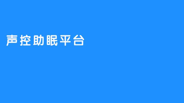 【声控助眠平台：拥有一夜好眠的梦想平台】