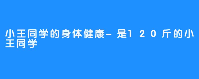 小王同学的身体健康-是120斤的小王同学