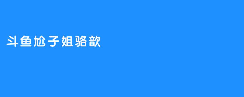 《斗鱼网红骆歆的人生经历》