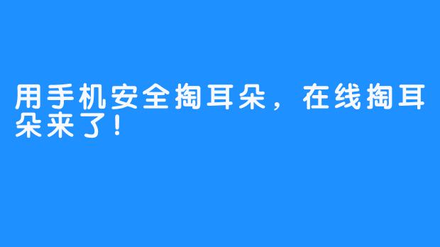 用手机安全掏耳朵，在线掏耳朵来了！