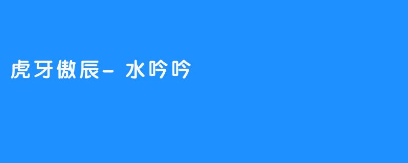 虎牙傲辰“水吟吟” 给你最棒的新歌体验