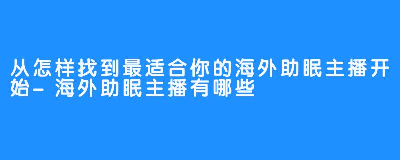 从怎样找到最适合你的海外助眠主播开始-海外助眠主播有哪些