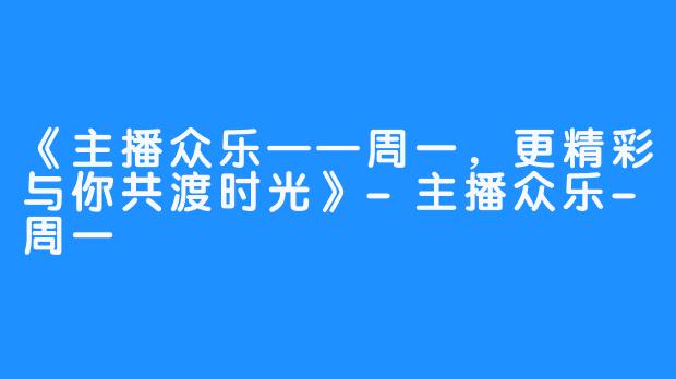 《主播众乐——周一，更精彩与你共渡时光》-主播众乐-周一