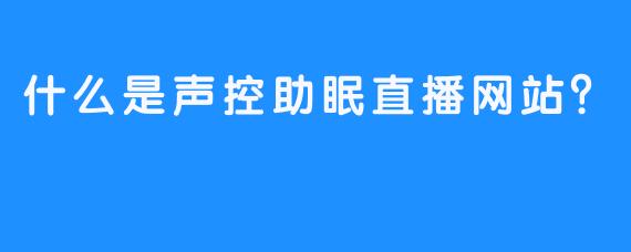 什么是声控助眠直播网站？