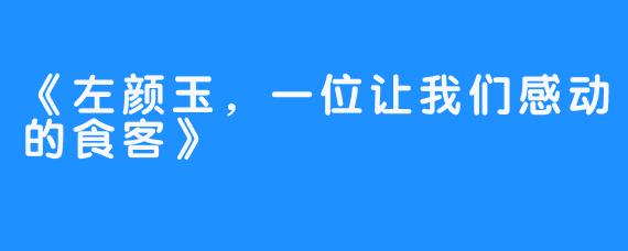 《左颜玉，一位让我们感动的食客》