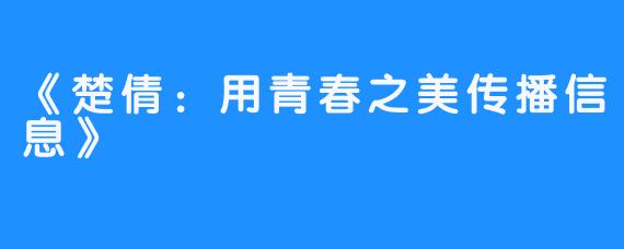 《楚倩：用青春之美传播信息》