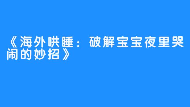 《海外哄睡：破解宝宝夜里哭闹的妙招》