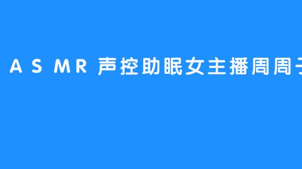 ASMR声控助眠女主播周周子ovo