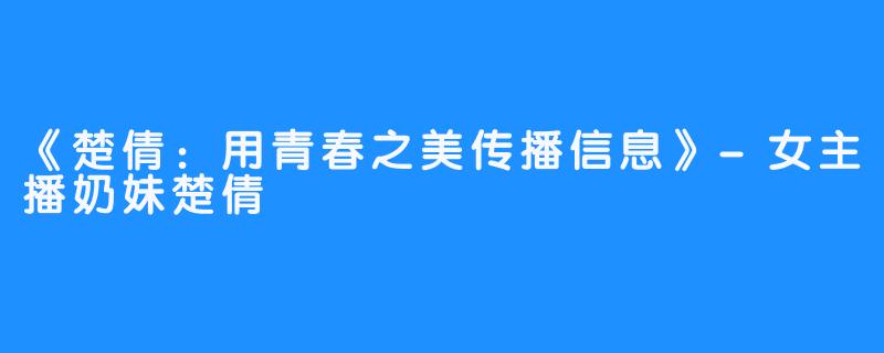 《楚倩：用青春之美传播信息》-女主播奶妹楚倩