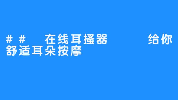 ## 在线耳搔器 – 给你舒适耳朵按摩