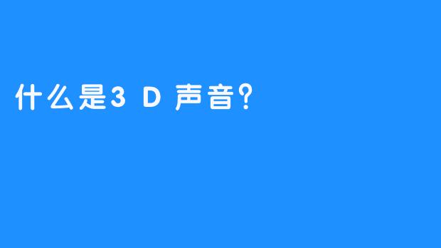 什么是3D声音？