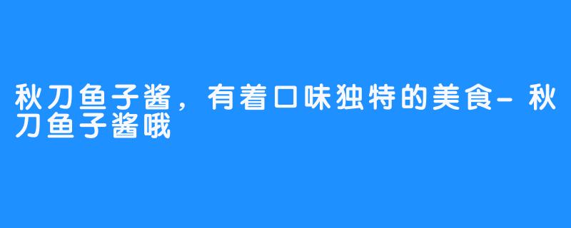 秋刀鱼子酱，有着口味独特的美食-秋刀鱼子酱哦