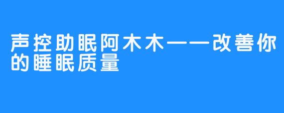 声控助眠阿木木——改善你的睡眠质量