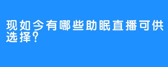 现如今有哪些助眠直播可供选择？