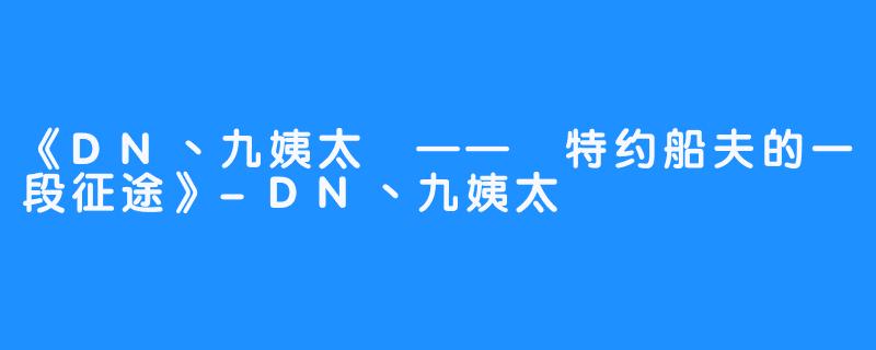 《DN丶九姨太 —— 特约船夫的一段征途》-DN丶九姨太