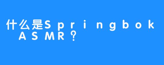 什么是Springbok ASMR？
