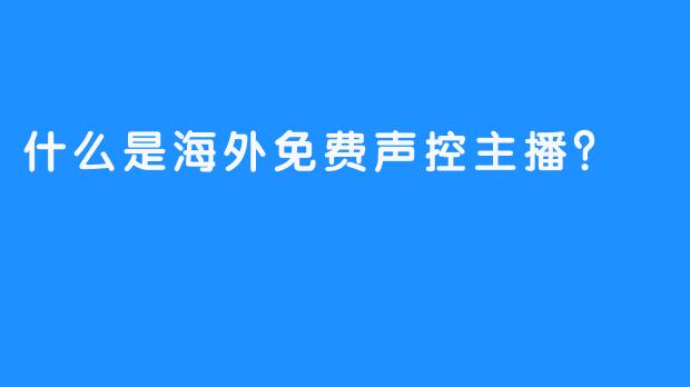 什么是海外免费声控主播？