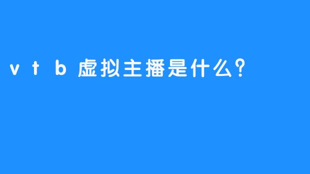 vtb虚拟主播是什么？