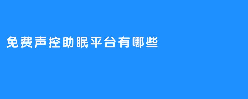 # 《免费声控助眠平台怎么选？》