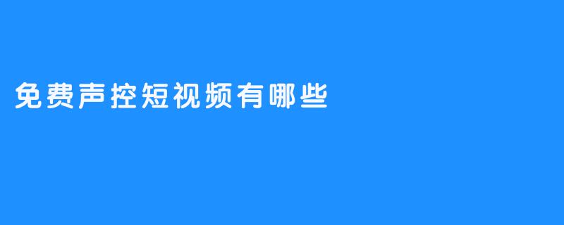 免费声控短视频内容丰富多彩