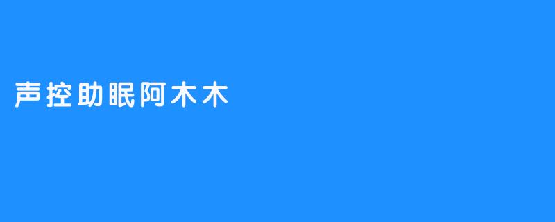 声控助眠阿木木——改善你的睡眠质量