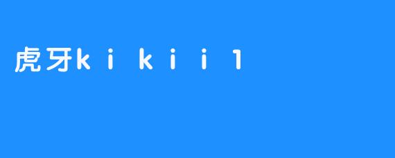 虎牙kikii1：开启新的虚拟社交