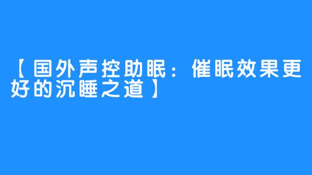 【国外声控助眠：催眠效果更好的沉睡之道】 