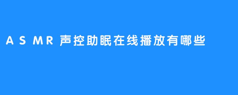 ASMR声控助眠播放：你瞧，用它更容易入睡！