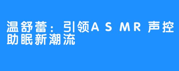 温舒蕾：引领ASMR声控助眠新潮流