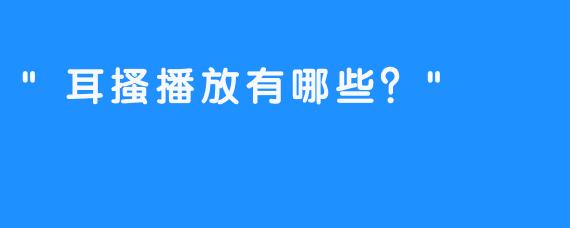 “耳搔播放有哪些？”