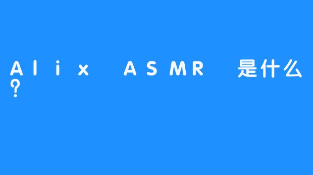 Alix ASMR 是什么？