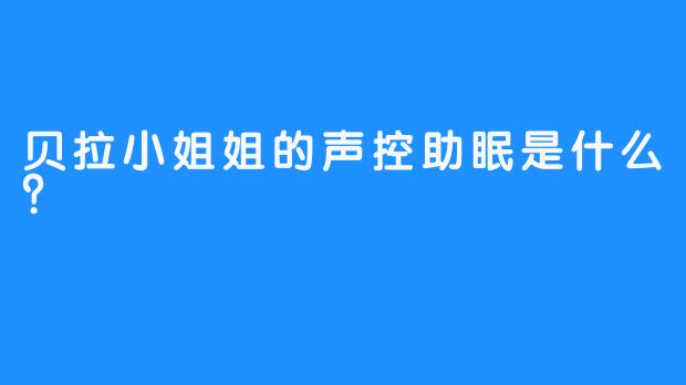 贝拉小姐姐的声控助眠是什么？