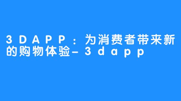 3DAPP：为消费者带来新的购物体验-3dapp