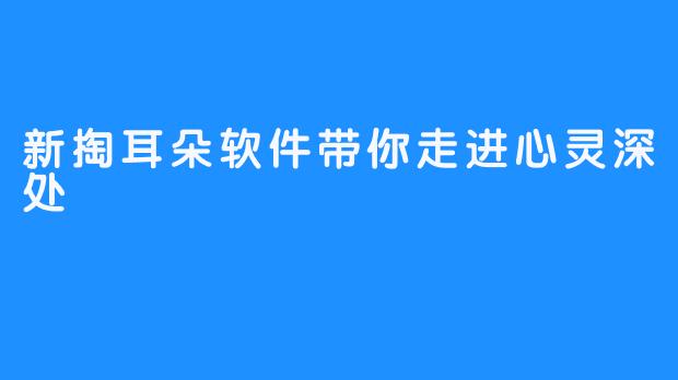 新掏耳朵软件带你走进心灵深处