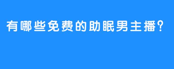 有哪些免费的助眠男主播？