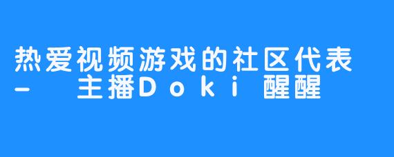 热爱视频游戏的社区代表 - 主播Doki醒醒