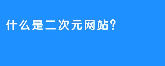 什么是二次元网站？