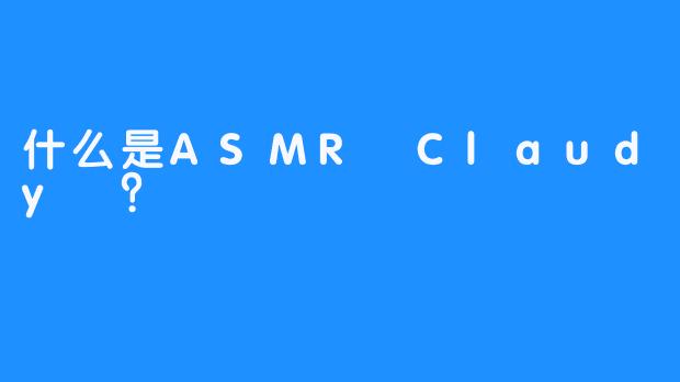 什么是ASMR Claudy ？